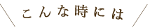 こんな時には