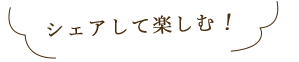 シェアして楽しむ