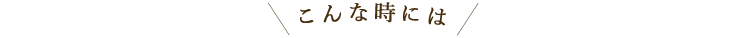 こんな時には